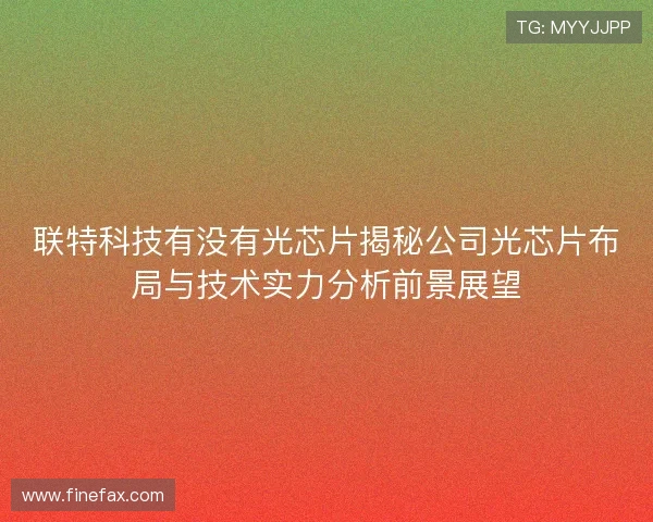 联特科技有没有光芯片揭秘公司光芯片布局与技术实力分析前景展望